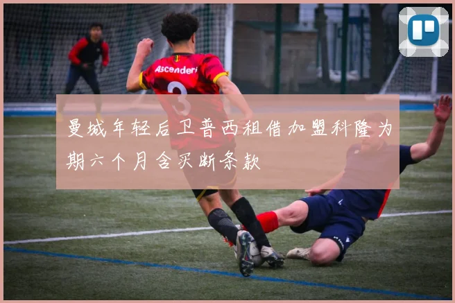 曼城年轻后卫普西租借加盟科隆为期六个月含买断条款