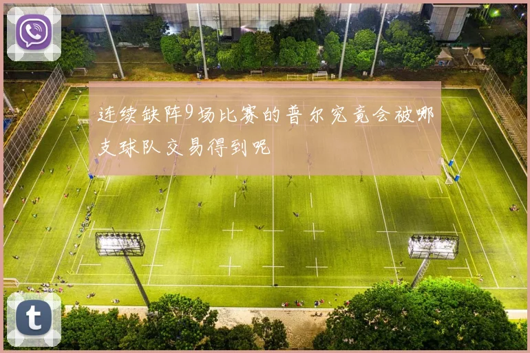 连续缺阵9场比赛的普尔究竟会被哪支球队交易得到呢