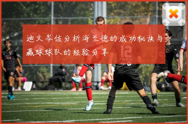 迪文岑佐分析海兰德的成功秘诀与赢球球队的经验分享