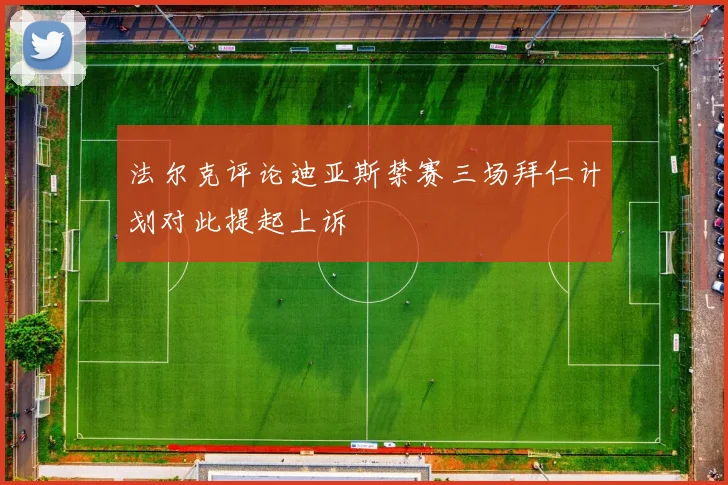 法尔克评论迪亚斯禁赛三场拜仁计划对此提起上诉