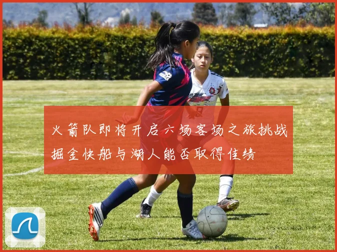 火箭队即将开启六场客场之旅挑战掘金快船与湖人能否取得佳绩