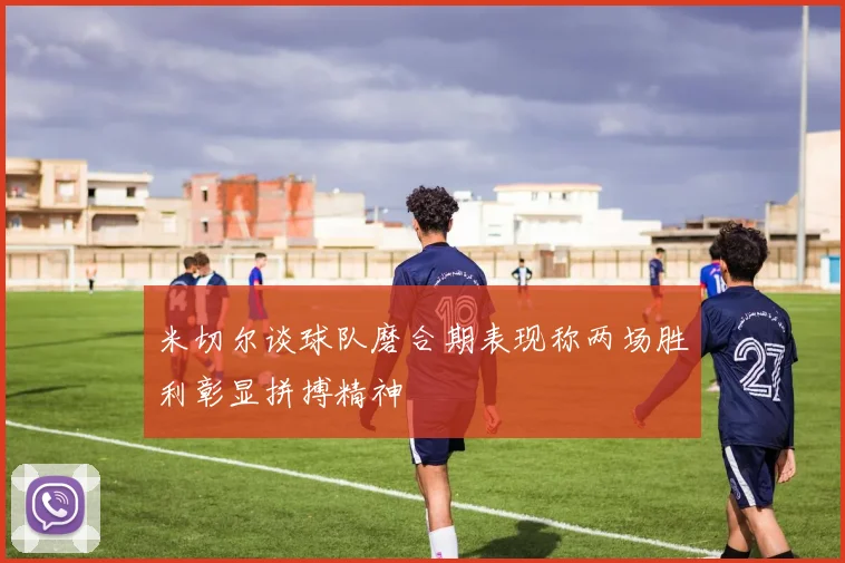 米切尔谈球队磨合期表现称两场胜利彰显拼搏精神