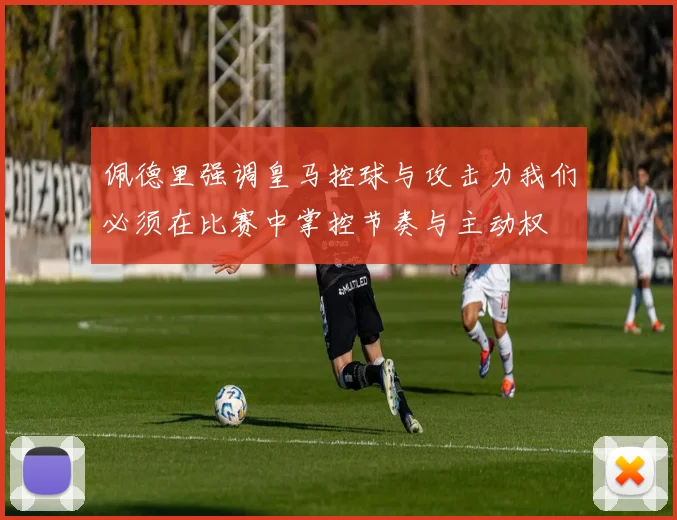 佩德里强调皇马控球与攻击力我们必须在比赛中掌控节奏与主动权