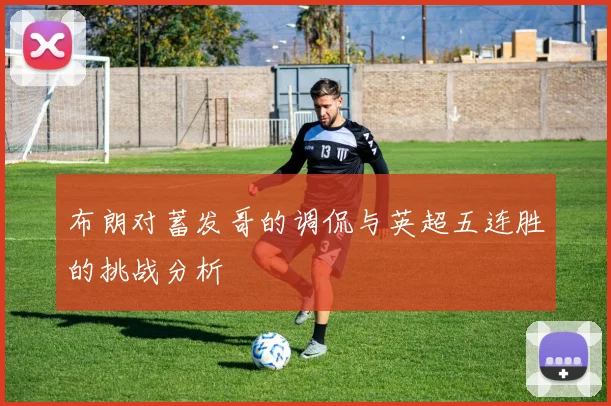 布朗对蓄发哥的调侃与英超五连胜的挑战分析