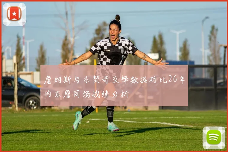 詹姆斯与东契奇交锋数据对比26年内东詹同场战绩分析