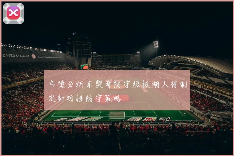 韦德分析东契奇防守短板湖人将制定针对性防守策略