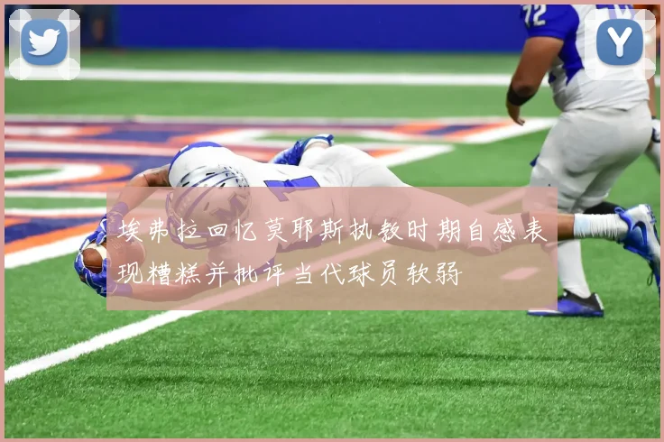 埃弗拉回忆莫耶斯执教时期自感表现糟糕并批评当代球员软弱