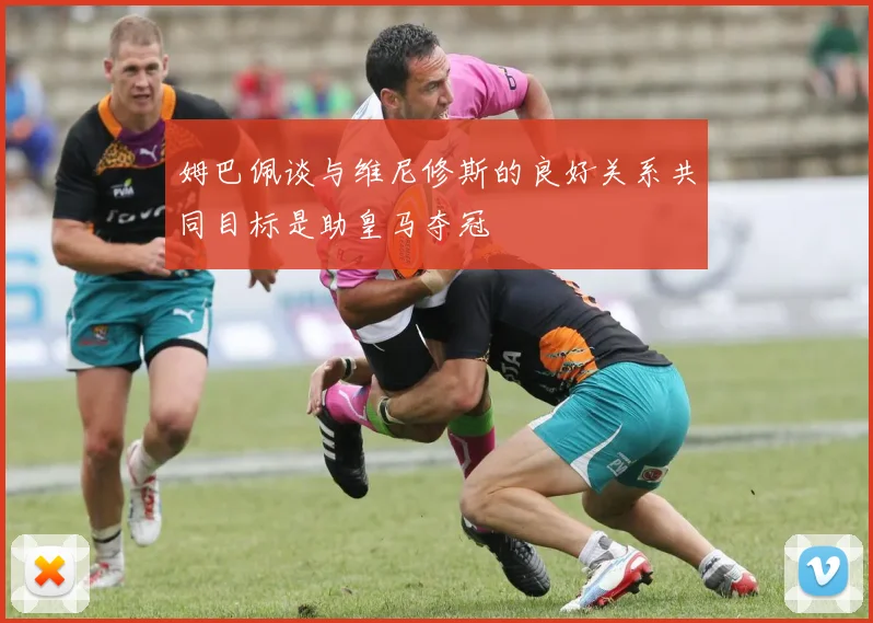 姆巴佩谈与维尼修斯的良好关系共同目标是助皇马夺冠