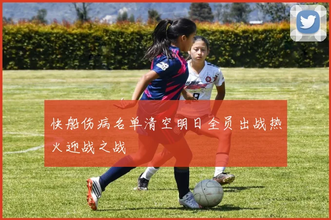 快船伤病名单清空明日全员出战热火迎战之战