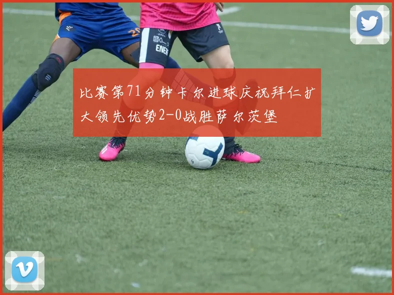 比赛第71分钟卡尔进球庆祝拜仁扩大领先优势2-0战胜萨尔茨堡