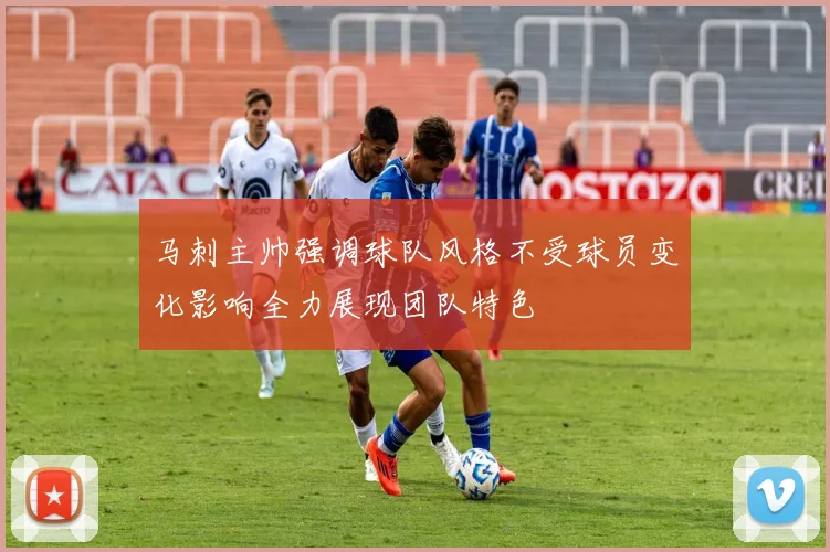 马刺主帅强调球队风格不受球员变化影响全力展现团队特色