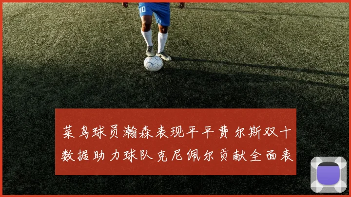 菜鸟球员瀚森表现平平费尔斯双十数据助力球队克尼佩尔贡献全面表现