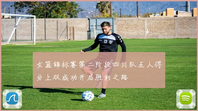 女篮锦标赛第二阶段四川队五人得分上双成功开启胜利之路