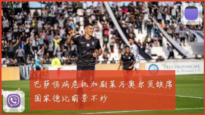 巴萨伤病危机加剧莱万奥尔莫缺席国家德比前景不妙
