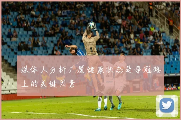 媒体人分析广厦健康状态是争冠路上的关键因素