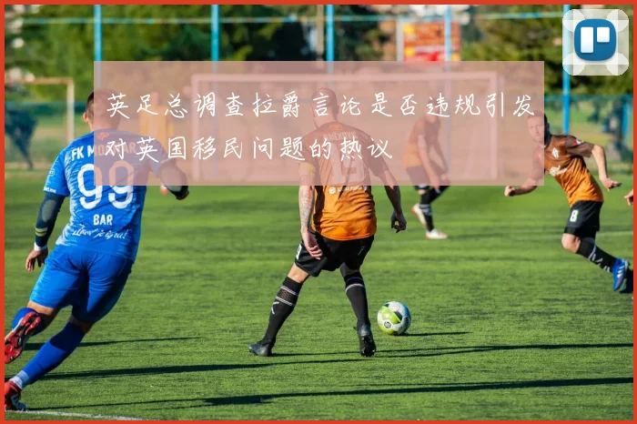 英足总调查拉爵言论是否违规引发对英国移民问题的热议