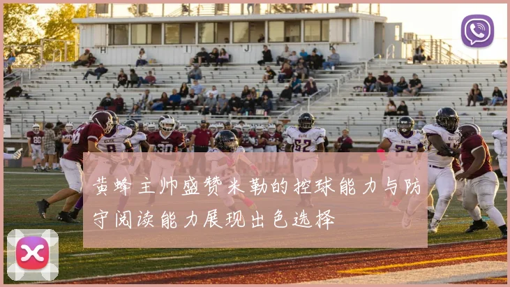 黄蜂主帅盛赞米勒的控球能力与防守阅读能力展现出色选择