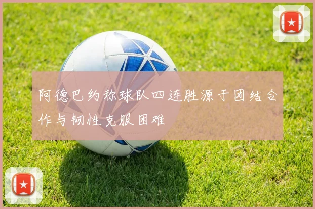 阿德巴约称球队四连胜源于团结合作与韧性克服困难