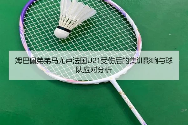 姆巴佩弟弟马尤卢法国U21受伤后的集训影响与球队应对分析 | eonsports